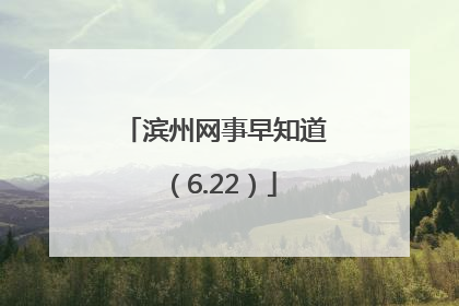 滨州网事早知道（6.22）