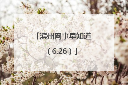 滨州网事早知道（6.26）