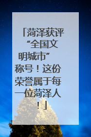 菏泽获评 “全国文明城市” 称号！这份荣誉属于每一位菏泽人！
