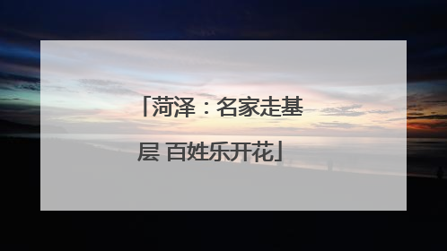 菏泽：名家走基层 百姓乐开花