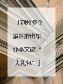 荆州多个景区推出毕业季文旅“大礼包”