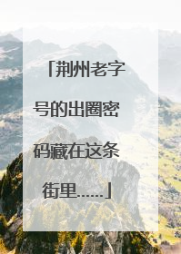 荆州老字号的出圈密码藏在这条街里……