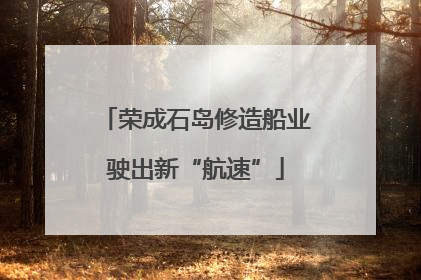 荣成石岛修造船业驶出新“航速”