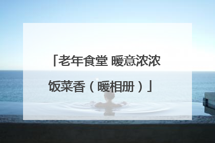 老年食堂 暖意浓浓饭菜香（暖相册）