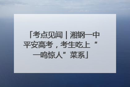考点见闻｜湘钢一中平安高考，考生吃上“一鸣惊人”菜系