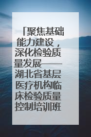 聚焦基础能力建设，深化检验质量发展——湖北省基层医疗机构临床检验质量控制培训班（孝感站）成功举办