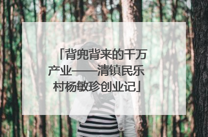 背兜背来的千万产业——清镇民乐村杨敏珍创业记