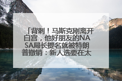 背刺！马斯克刚离开白宫，他好朋友的NASA局长提名就被特朗普撤销：新人选要在太空实现“美国优先”