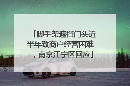 脚手架遮挡门头近半年致商户经营困难，南京江宁区回应