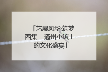 艺展风华·筑梦西集—通州小镇上的文化盛宴