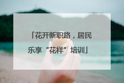 花开新职路，居民乐享“花样”培训
