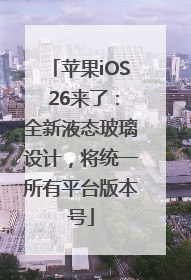 苹果iOS 26来了：全新液态玻璃设计，将统一所有平台版本号