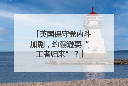 英国保守党内斗加剧，约翰逊要“王者归来”？