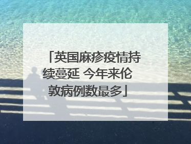 英国麻疹疫情持续蔓延 今年来伦敦病例数最多