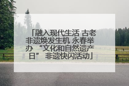 融入现代生活 古老非遗焕发生机 永春举办 “文化和自然遗产日” 非遗快闪活动
