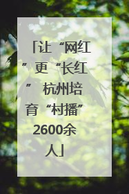 让“网红”更“长红” 杭州培育“村播”2600余人