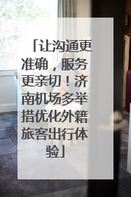 让沟通更准确，服务更亲切！济南机场多举措优化外籍旅客出行体验