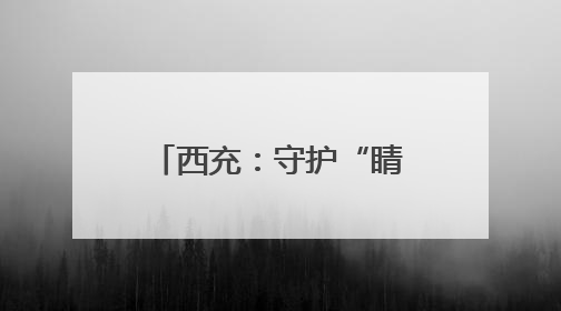 西充：守护“睛”彩童年 共享美丽“视”界
