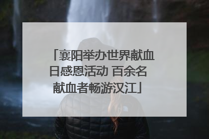 襄阳举办世界献血日感恩活动 百余名献血者畅游汉江