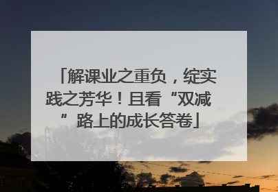 解课业之重负，绽实践之芳华！且看“双减”路上的成长答卷