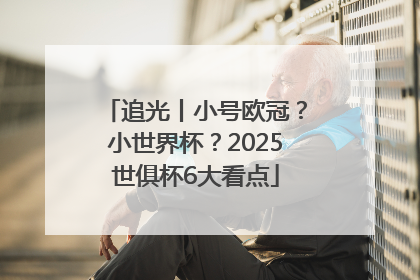 追光丨小号欧冠？小世界杯？2025世俱杯6大看点