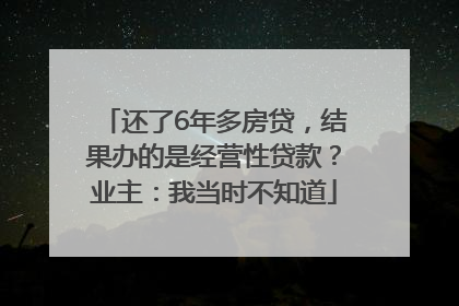 还了6年多房贷，结果办的是经营性贷款？业主：我当时不知道