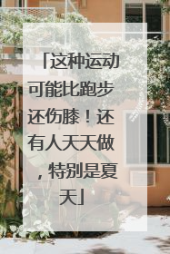 这种运动可能比跑步还伤膝！还有人天天做，特别是夏天