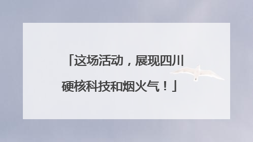 这场活动，展现四川硬核科技和烟火气！