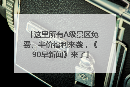 这里所有A级景区免费、半价福利来袭，《90早新闻》来了