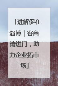 进解促在淄博｜客商请进门，助力企业拓市场