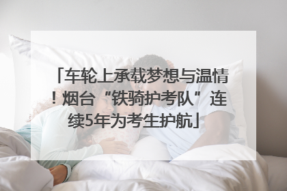 车轮上承载梦想与温情！烟台“铁骑护考队”连续5年为考生护航