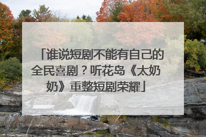 谁说短剧不能有自己的全民喜剧？听花岛《太奶奶》重整短剧荣耀