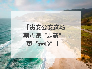 贵安公安这场禁毒课“走新”更“走心”