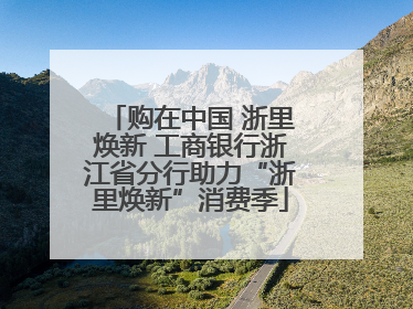购在中国 浙里焕新 工商银行浙江省分行助力“浙里焕新”消费季