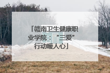 赣南卫生健康职业学院：“三爱”行动暖人心