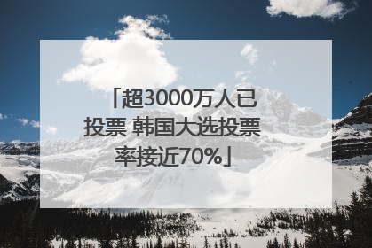 超3000万人已投票 韩国大选投票率接近70%