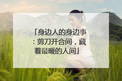 身边人的身边事：剪刀开合间，藏着最暖的人间