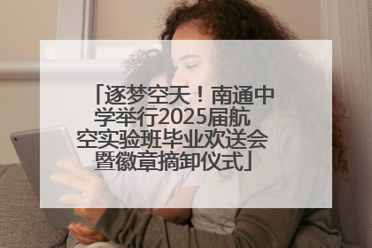 逐梦空天！南通中学举行2025届航空实验班毕业欢送会暨徽章摘卸仪式