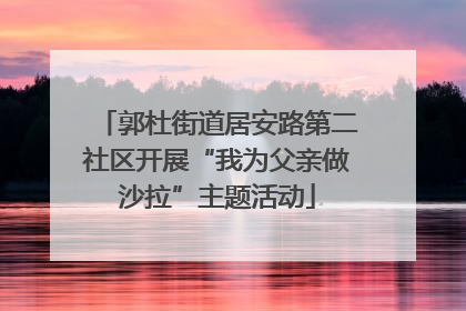 郭杜街道居安路第二社区开展“我为父亲做沙拉”主题活动