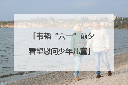 韦韬“六一”前夕看望慰问少年儿童