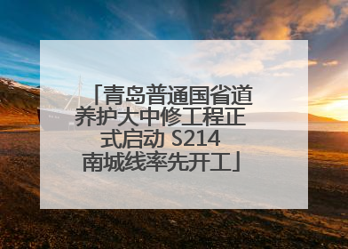 青岛普通国省道养护大中修工程正式启动 S214南城线率先开工