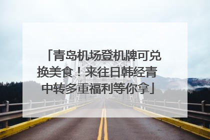 青岛机场登机牌可兑换美食！来往日韩经青中转多重福利等你拿