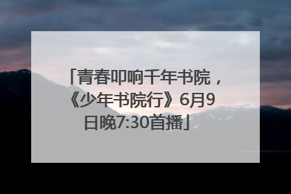 青春叩响千年书院，《少年书院行》6月9日晚7:30首播
