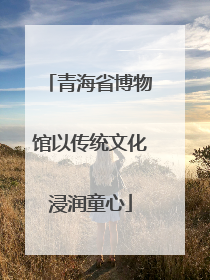 青海省博物馆以传统文化浸润童心