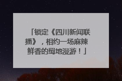 锁定《四川新闻联播》，相约一场麻辣鲜香的蜀地漫游！