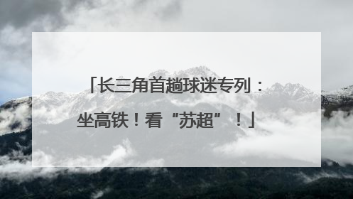 长三角首趟球迷专列：坐高铁！看“苏超”！