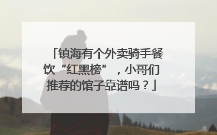 镇海有个外卖骑手餐饮“红黑榜”，小哥们推荐的馆子靠谱吗？