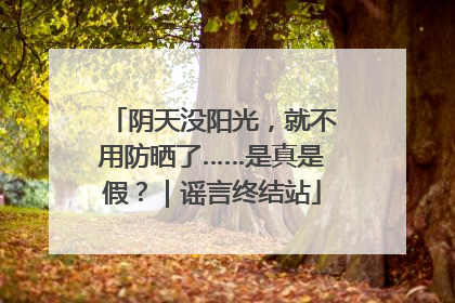 阴天没阳光，就不用防晒了……是真是假？｜谣言终结站