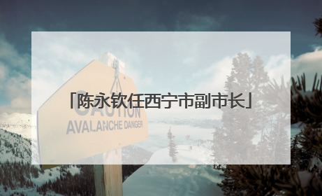 陈永钦任西宁市副市长
