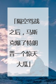 隔空骂战之后，马斯克爆了特朗普一个惊天大瓜